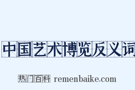 中国艺术博览反义词是什么意思的图片